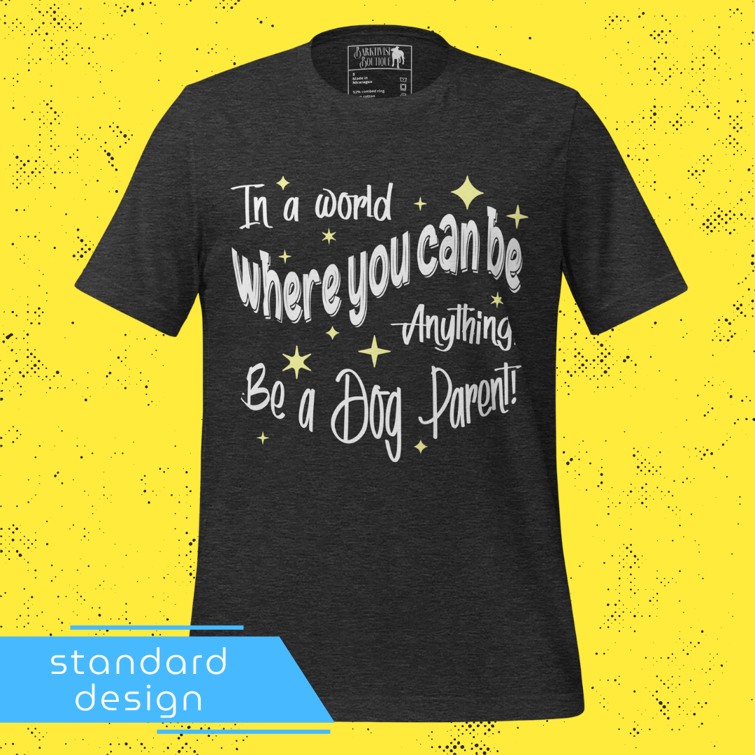 Be a Dog Mom, Dad or Parent Unisex Tee