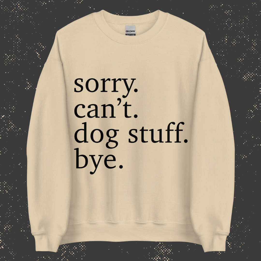 Sorry. Can't. Dog Stuff. Bye. Unisex Sweatshirt