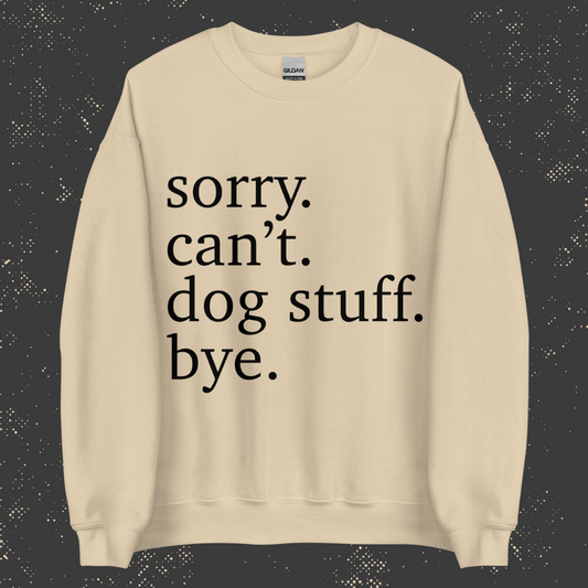 Sorry. Can't. Dog Stuff. Bye. Unisex Sweatshirt